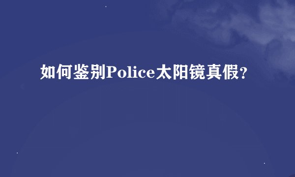 如何鉴别Police太阳镜真假？
