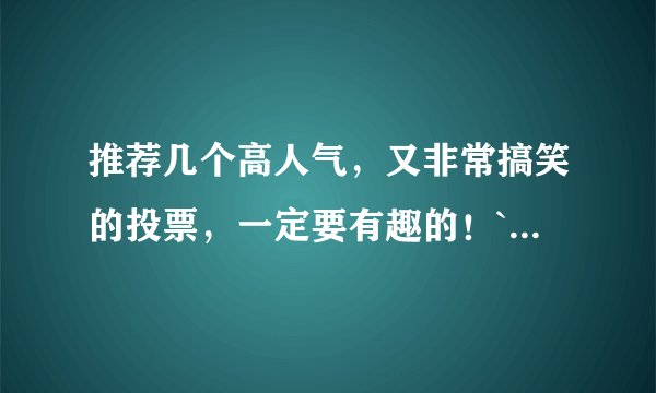 推荐几个高人气，又非常搞笑的投票，一定要有趣的！`·`~~