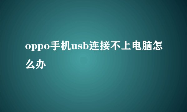 oppo手机usb连接不上电脑怎么办