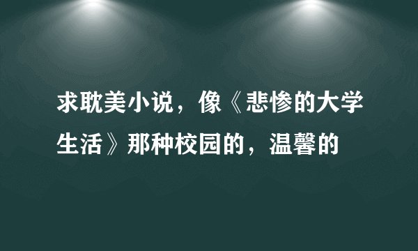 求耽美小说，像《悲惨的大学生活》那种校园的，温馨的