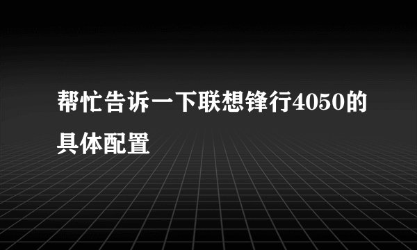 帮忙告诉一下联想锋行4050的具体配置