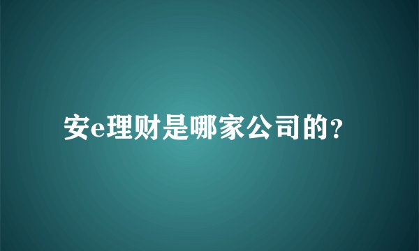 安e理财是哪家公司的？