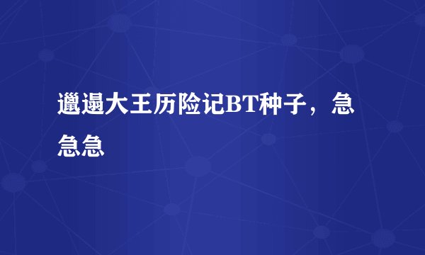 邋遢大王历险记BT种子，急急急