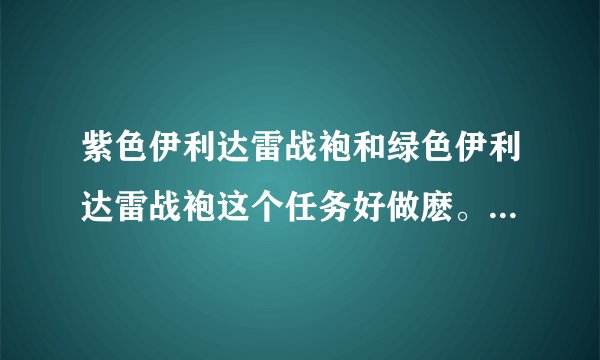 紫色伊利达雷战袍和绿色伊利达雷战袍这个任务好做麽。 一个人可以做麽