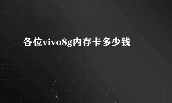 各位vivo8g内存卡多少钱