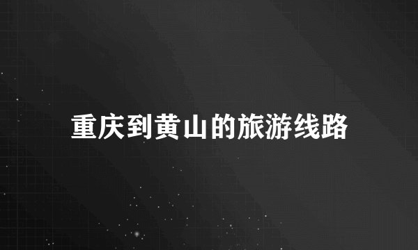 重庆到黄山的旅游线路