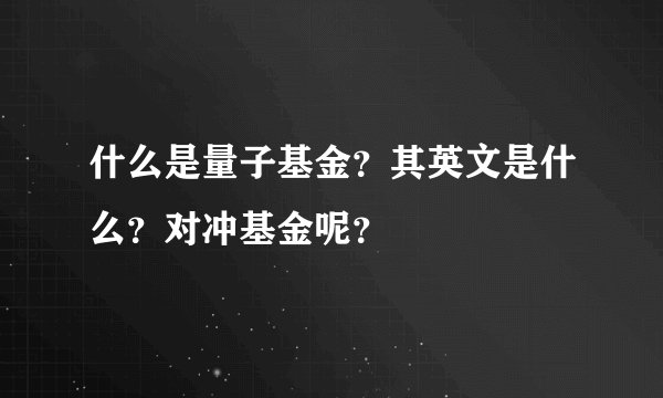什么是量子基金？其英文是什么？对冲基金呢？
