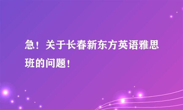 急！关于长春新东方英语雅思班的问题！