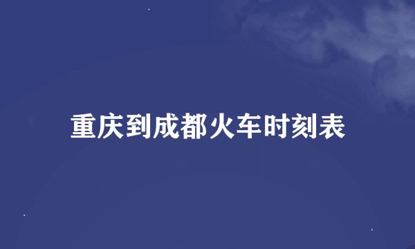 重庆到成都火车时刻表
