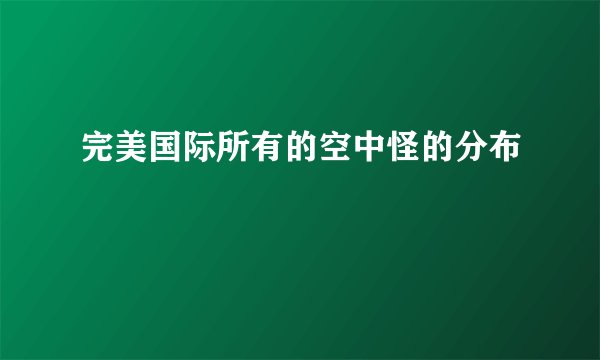 完美国际所有的空中怪的分布