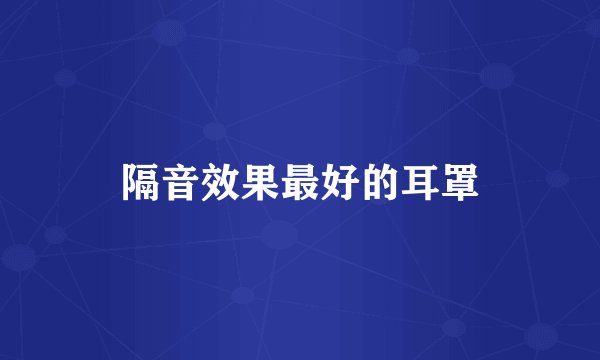 隔音效果最好的耳罩