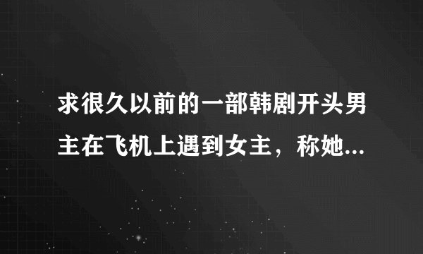 求很久以前的一部韩剧开头男主在飞机上遇到女主，称她为游戏女王。男主是一个富翁的孙子，富翁把钱都捐