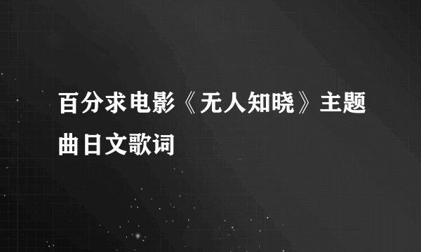 百分求电影《无人知晓》主题曲日文歌词