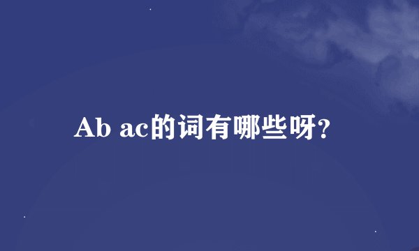 Ab ac的词有哪些呀？