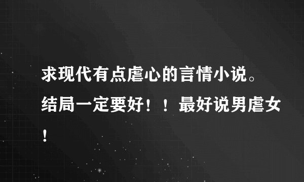 求现代有点虐心的言情小说。结局一定要好！！最好说男虐女！