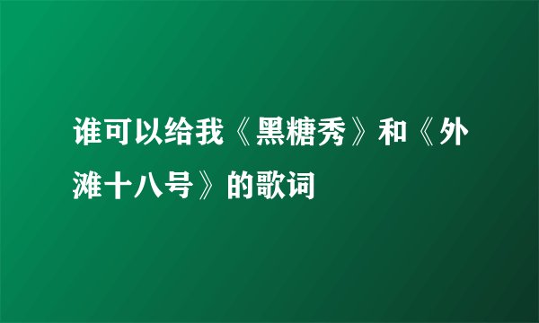 谁可以给我《黑糖秀》和《外滩十八号》的歌词