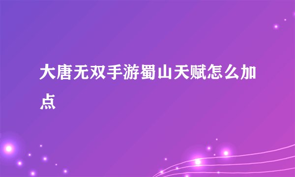 大唐无双手游蜀山天赋怎么加点