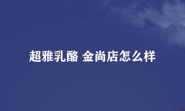 超雅乳酪 金尚店怎么样