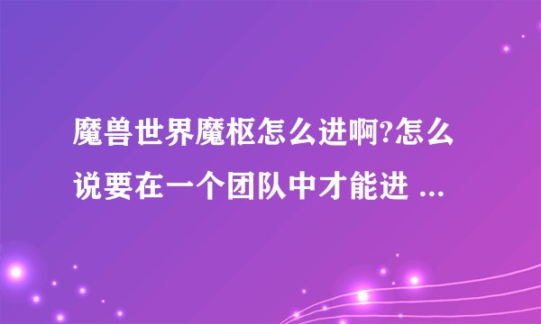 魔兽世界魔枢怎么进啊?怎么说要在一个团队中才能进 我想单刷啊