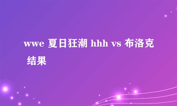 wwe 夏日狂潮 hhh vs 布洛克 结果