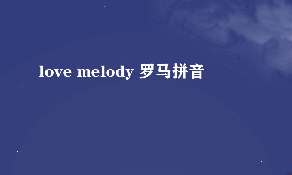 love melody 罗马拼音