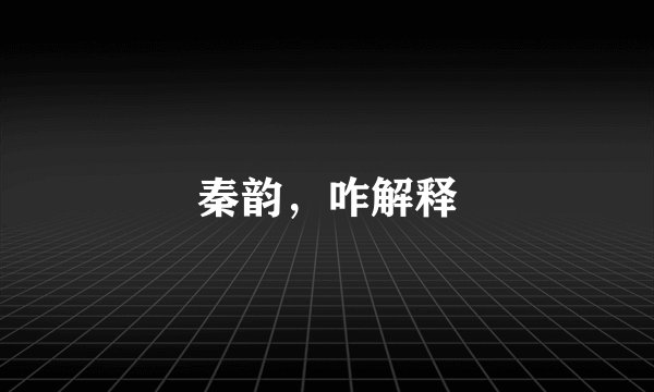 秦韵，咋解释