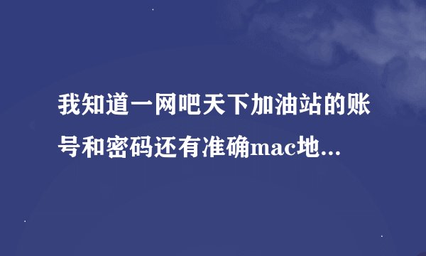 我知道一网吧天下加油站的账号和密码还有准确mac地址 但是还是登陆失败 高手来帮忙