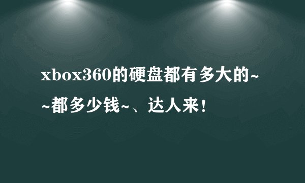 xbox360的硬盘都有多大的~~都多少钱~、达人来！