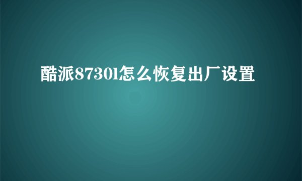 酷派8730l怎么恢复出厂设置
