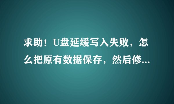 求助！U盘延缓写入失败，怎么把原有数据保存，然后修复U盘。