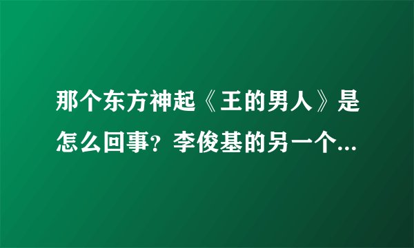 那个东方神起《王的男人》是怎么回事？李俊基的另一个版本吗？