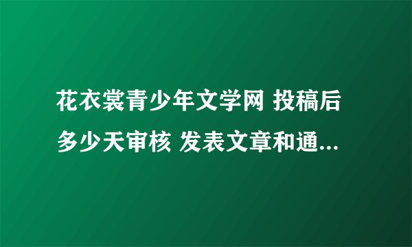 花衣裳青少年文学网 投稿后多少天审核 发表文章和通过审核有什么区别 我投稿了一天后都没有审核，怎么回事
