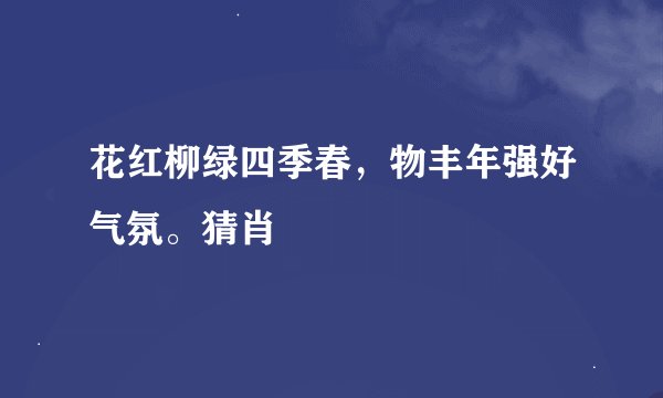 花红柳绿四季春，物丰年强好气氛。猜肖