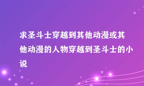 求圣斗士穿越到其他动漫或其他动漫的人物穿越到圣斗士的小说