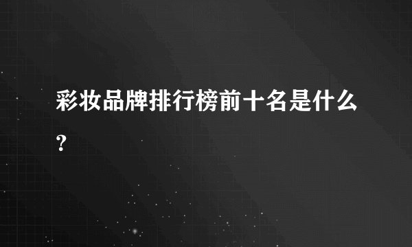 彩妆品牌排行榜前十名是什么？
