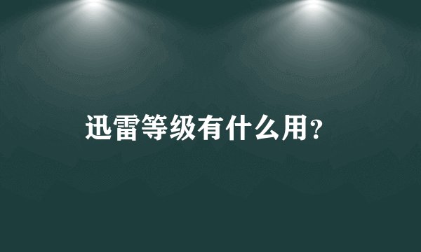 迅雷等级有什么用？