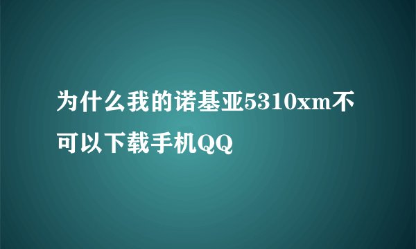 为什么我的诺基亚5310xm不可以下载手机QQ