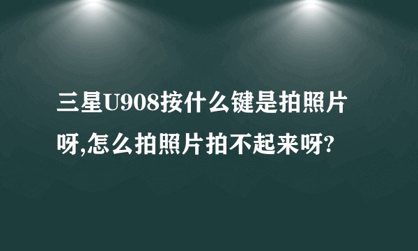 三星U908按什么键是拍照片呀,怎么拍照片拍不起来呀?