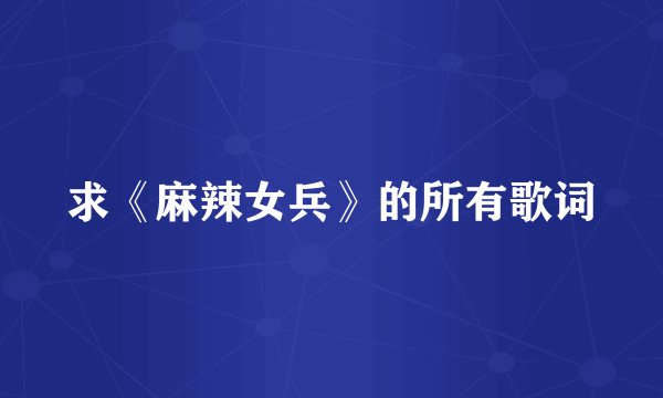 求《麻辣女兵》的所有歌词