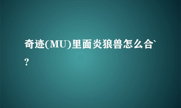 奇迹(MU)里面炎狼兽怎么合`?