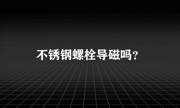 不锈钢螺栓导磁吗？