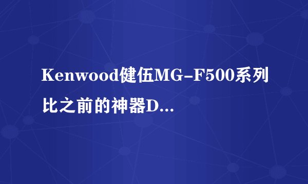 Kenwood健伍MG-F500系列比之前的神器D9/A7要好吗？整体素质是否有提高?