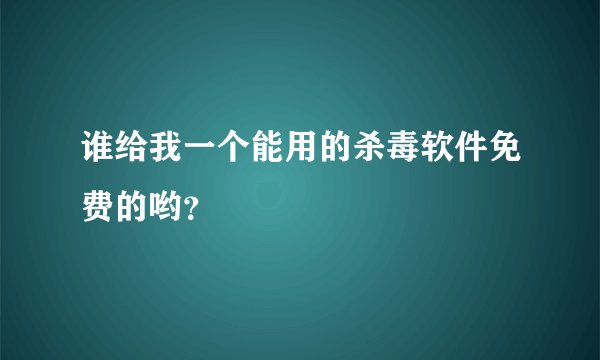 谁给我一个能用的杀毒软件免费的哟？