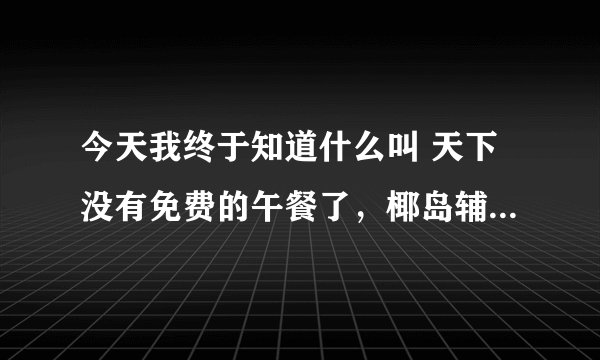 今天我终于知道什么叫 天下没有免费的午餐了，椰岛辅助洗劫了我的龙之谷