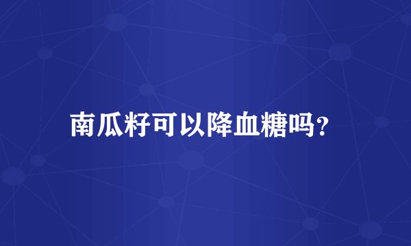 南瓜籽可以降血糖吗？