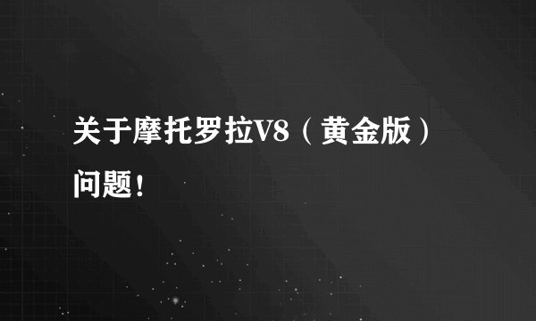 关于摩托罗拉V8（黄金版）问题！