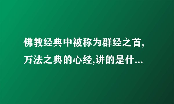 佛教经典中被称为群经之首,万法之典的心经,讲的是什么内容呢？