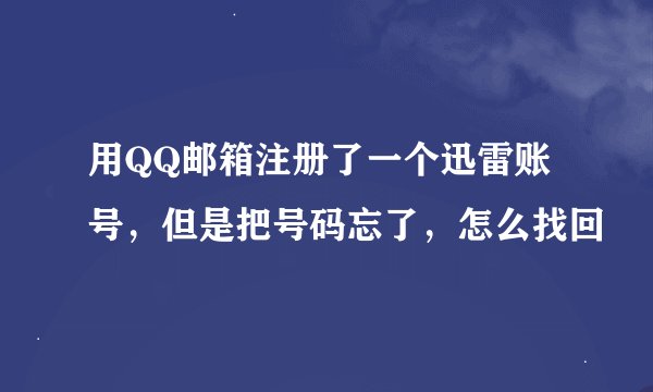 用QQ邮箱注册了一个迅雷账号，但是把号码忘了，怎么找回