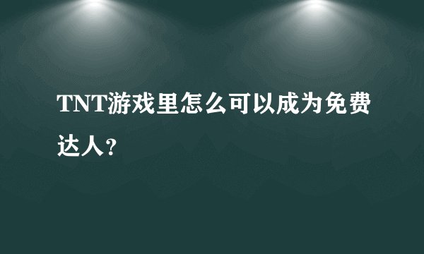 TNT游戏里怎么可以成为免费达人？