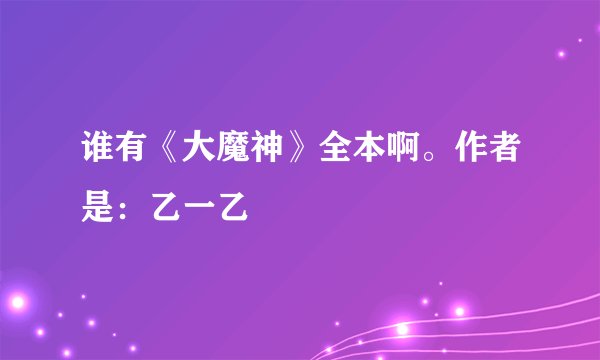 谁有《大魔神》全本啊。作者是：乙一乙
